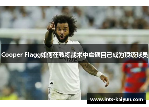 Cooper Flagg如何在教练战术中磨砺自己成为顶级球员