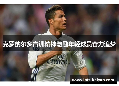 克罗纳尔多青训精神激励年轻球员奋力追梦