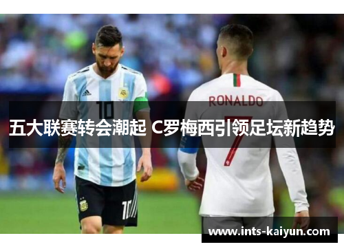 五大联赛转会潮起 C罗梅西引领足坛新趋势