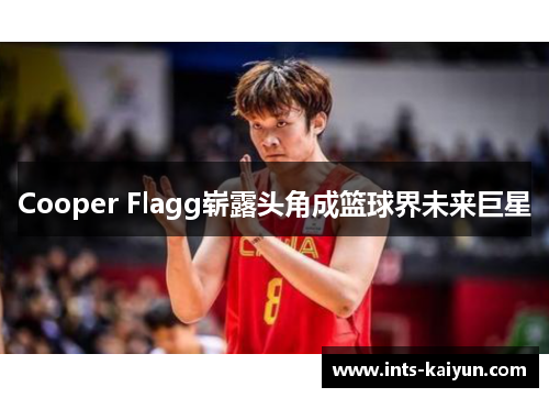 Cooper Flagg崭露头角成篮球界未来巨星