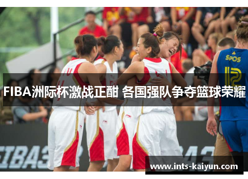 FIBA洲际杯激战正酣 各国强队争夺篮球荣耀