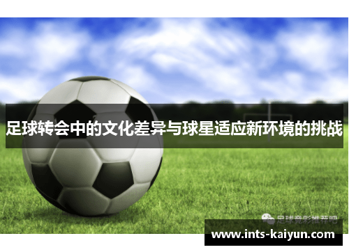 足球转会中的文化差异与球星适应新环境的挑战