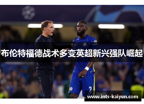 布伦特福德战术多变英超新兴强队崛起