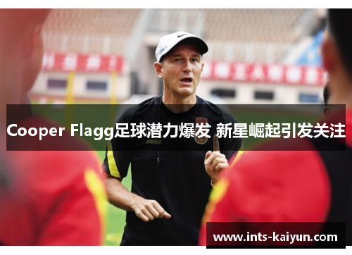 Cooper Flagg足球潜力爆发 新星崛起引发关注