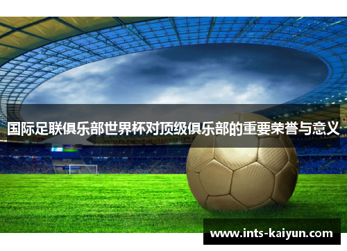 国际足联俱乐部世界杯对顶级俱乐部的重要荣誉与意义
