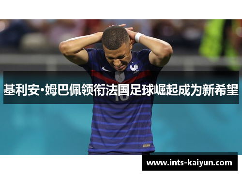 基利安·姆巴佩领衔法国足球崛起成为新希望