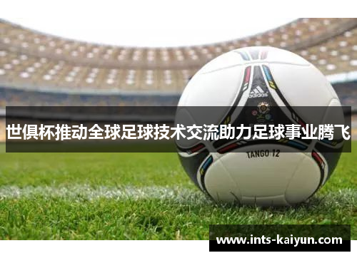 世俱杯推动全球足球技术交流助力足球事业腾飞