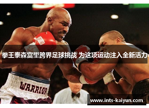拳王泰森富里跨界足球挑战 为这项运动注入全新活力