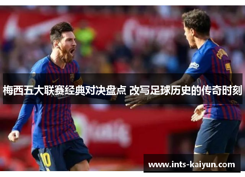 梅西五大联赛经典对决盘点 改写足球历史的传奇时刻